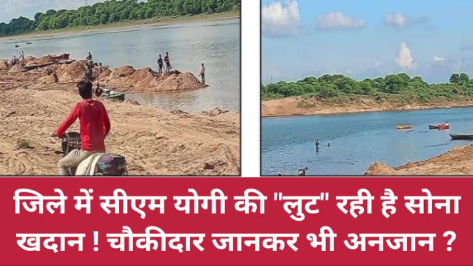 जिले में सीएम योगी की लुट रही है सोना खदान ! चौकीदार जानकर भी अनजान ?