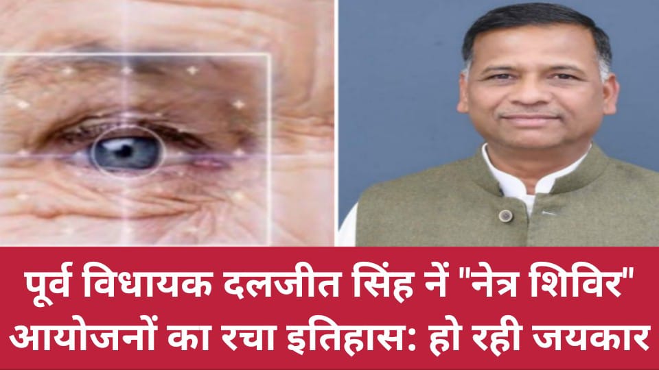 पूर्व विधायक दलजीत सिंह नें नेत्र शिविर आयोजनों का रचा इतिहास: हो रही जयकार