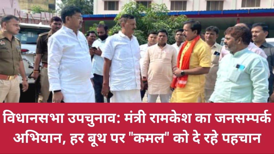विधानसभा उपचुनाव: मंत्री रामकेश का जनसम्पर्क अभियान, हर बूथ पर "कमल" को दे रहे पहचान