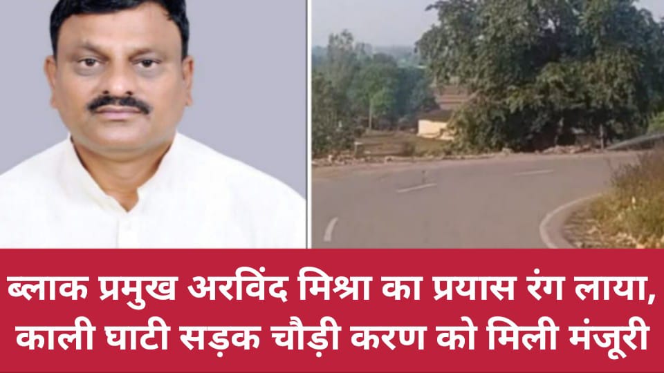 ब्लाक प्रमुख अरविंद मिश्रा का प्रयास रंग लाया : काली घाटी सड़क चौड़ी करण को मिली मंजूरी