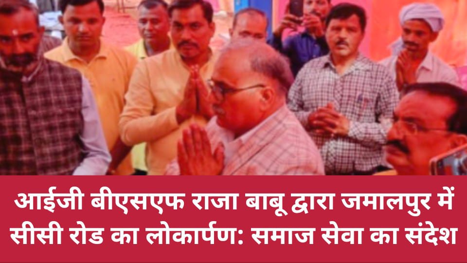 आईजी बीएसएफ राजा बाबू द्वारा जमालपुर में सीसी रोड का लोकार्पण: समाज सेवा का संदेश