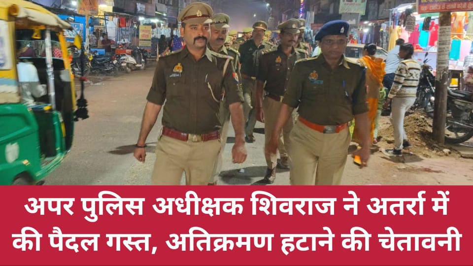 अपर पुलिस अधीक्षक शिवराज ने अतर्रा में की पैदल गस्त,अतिक्रमण हटाने की चेतावनी