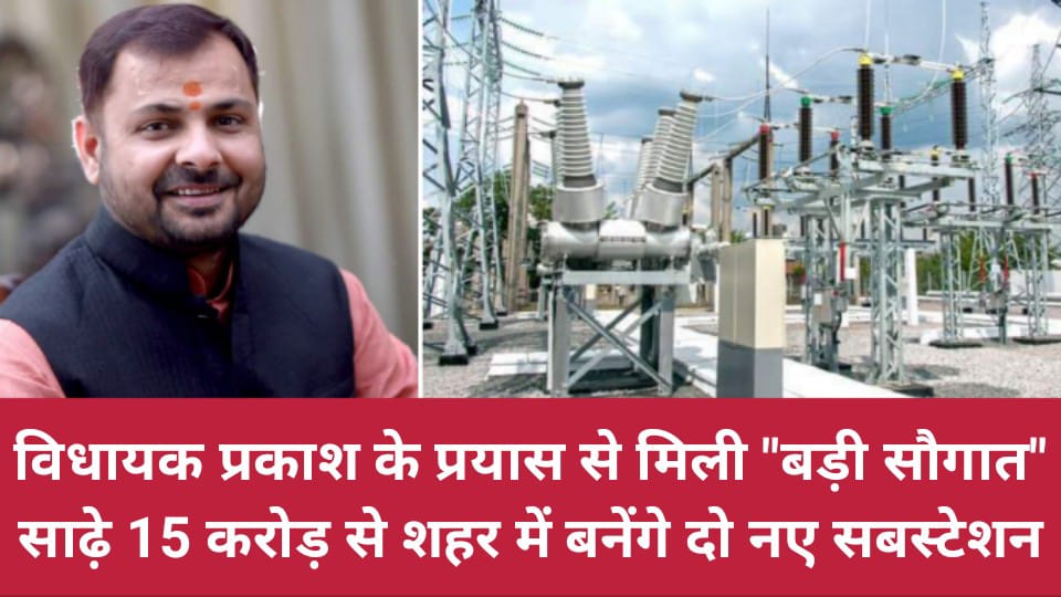 विधायक प्रकाश के प्रयास से मिली बड़ी सौगात: साढ़े 15 करोड़ से शहर में बनेंगे दो नए सबस्टेशन