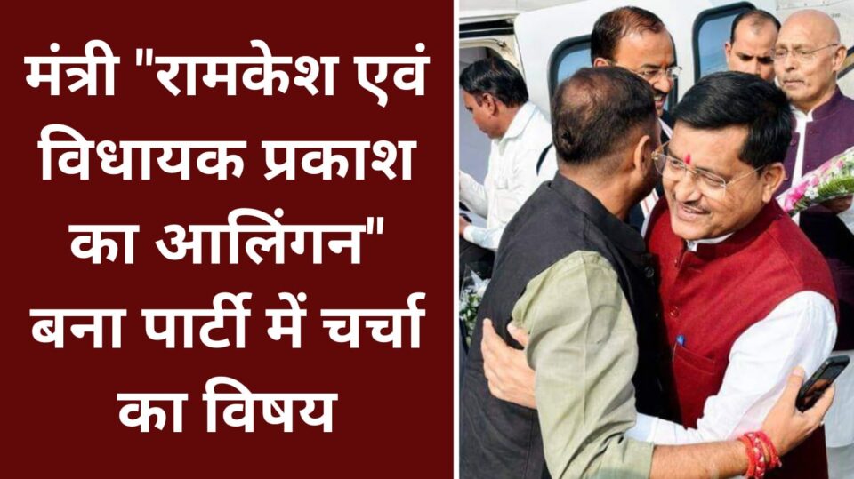 मंत्री "रामकेश एवं विधायक प्रकाश का आलिंगन" बना पार्टी में चर्चा का विषय