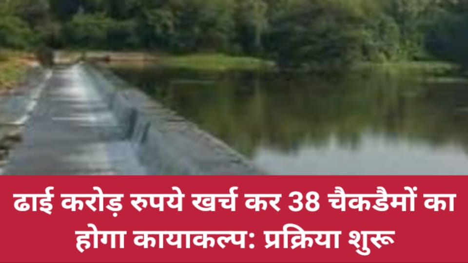 ढाई करोड़ रुपये खर्च कर 38 चैकडैमों का होगा कायाकल्प: प्रक्रिया शुरू