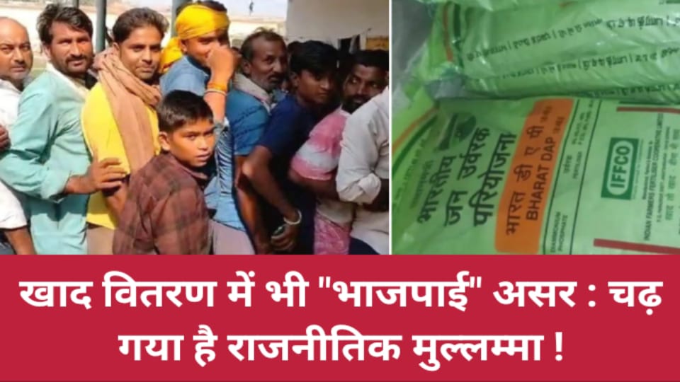 खाद वितरण में भी भाजपाई असर : चढ़ गया है राजनीतिक मुल्लम्मा !