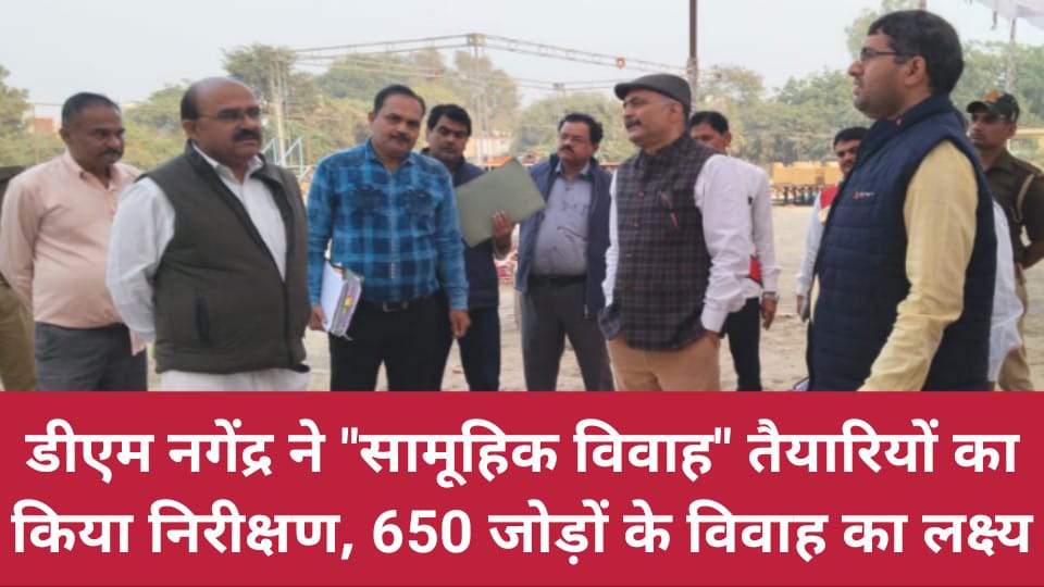 डीएम नगेंद्र ने सामूहिक विवाह तैयारियों का किया निरीक्षण, 650 जोड़ों के विवाह का लक्ष्य