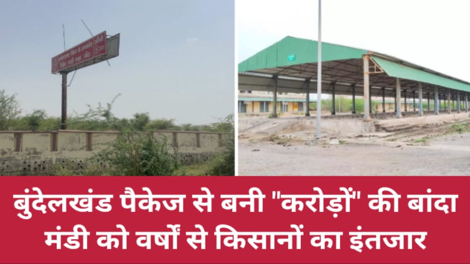 बुंदेलखंड पैकेज से बनी करोड़ों की बांदा मंडी को वर्षों से क‍िसानों का इंतजार