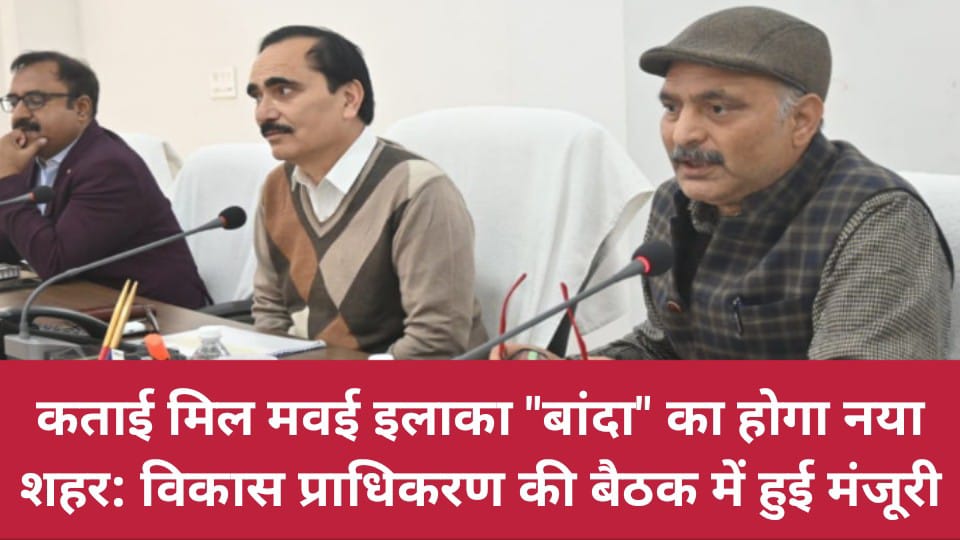कताई मिल मवई इलाका बांदा का होगा नया शहर: विकास प्राधिकरण की बैठक में हुई मंजूरी