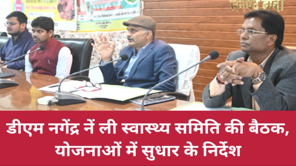 डीएम नगेंद्र नें ली स्वास्थ्य समिति की बैठक: योजनाओं में सुधार के निर्देश