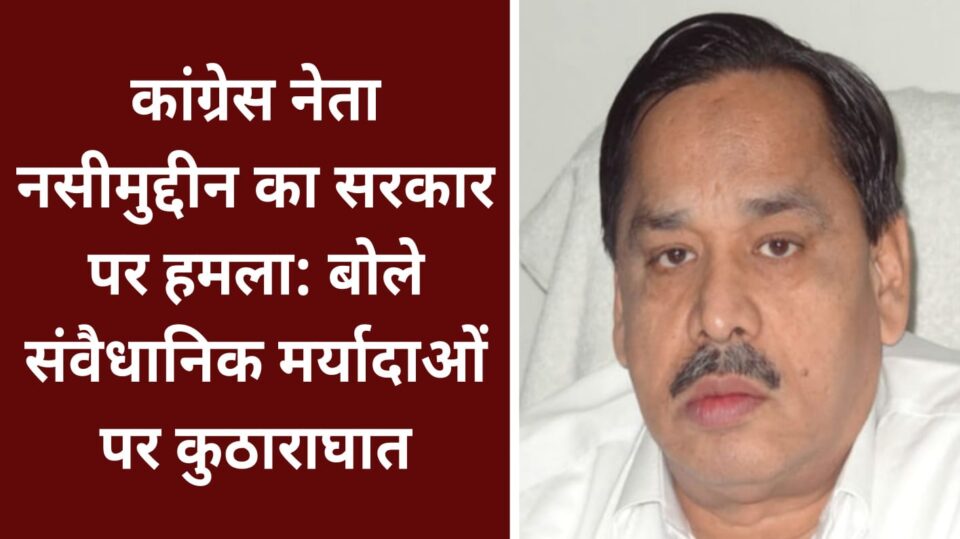 कांग्रेस नेता नसीमुद्दीन का सरकार पर हमला: बोले संवैधानिक मर्यादाओं पर कुठाराघात
