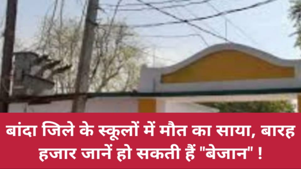 बांदा जिले के स्कूलों में मौत का साया, बारह हजार जानें हो सकती हैं " बेजान" !