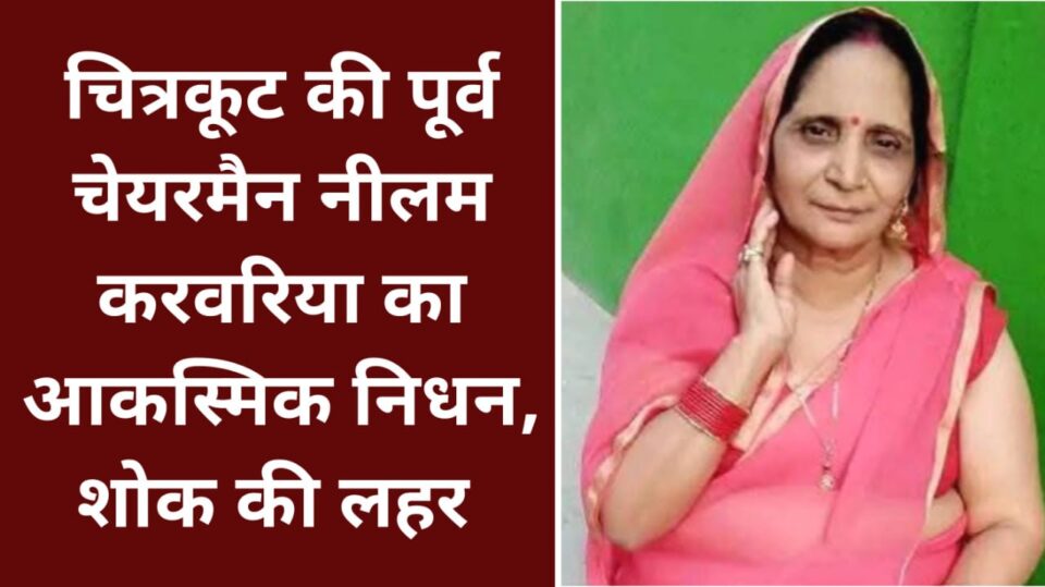 चित्रकूट की पूर्व चेयरमैन नीलम करवरिया का आकस्मिक निधन: शोक की लहर, विकास कार्यों की छोड़ गईं मिशाल