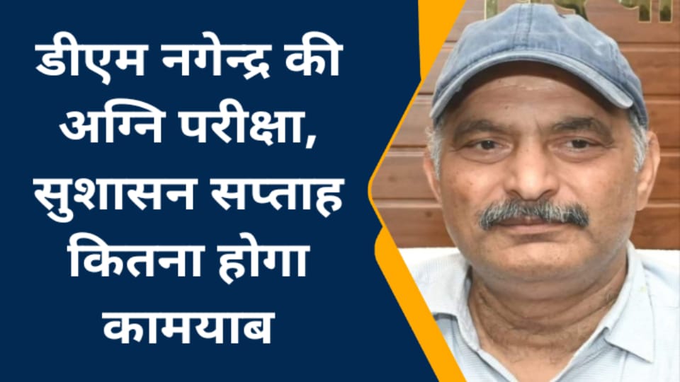 डीएम नगेंद्र की अग्नि परीक्षा: सुशासन सप्ताह कितना होगा कामयाब