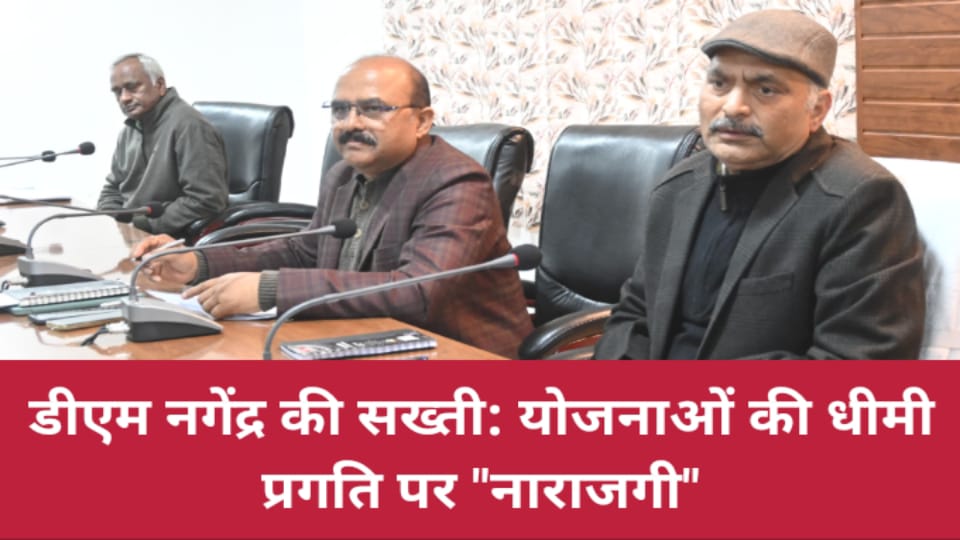 डीएम नगेंद्र की सख्ती: योजनाओं की धीमी प्रगति पर नाराजगी