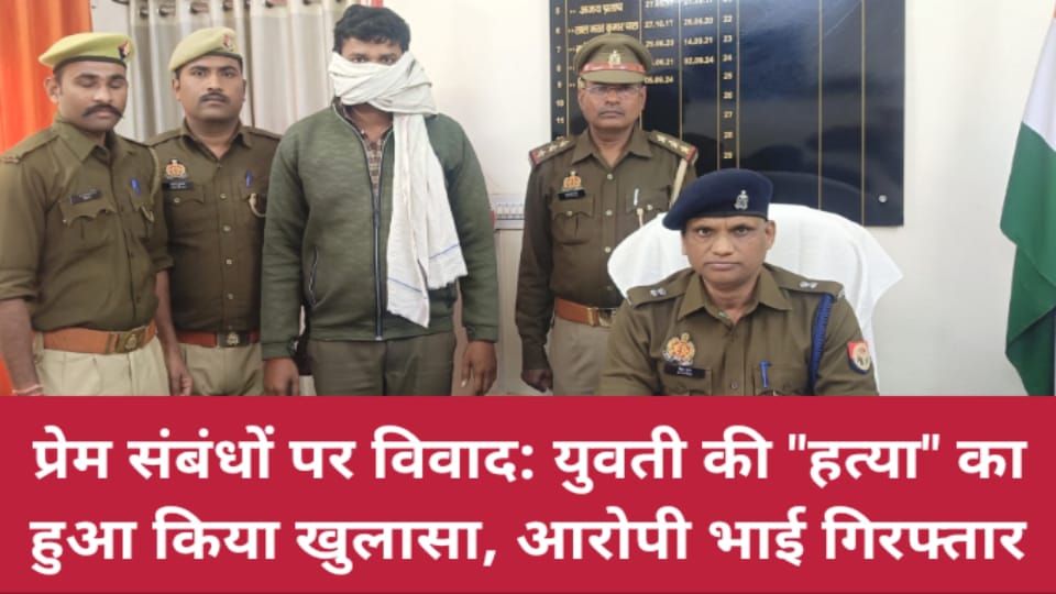 प्रेम संबंधों पर विवाद: युवती की हत्या का पुलिस ने किया खुलासा, आरोपी भाई गिरफ्तार
