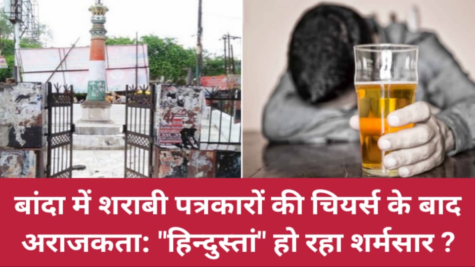 बांदा में शराबी पत्रकारों की चियर्स के बाद अराजकता: "हिन्दुस्तां" हो रहा शर्मसार ?