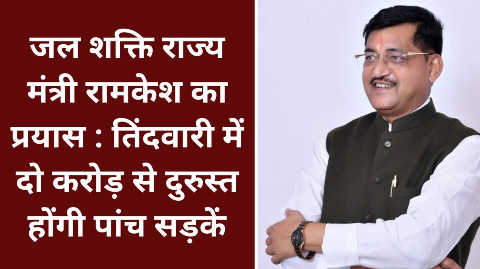 जल शक्ति राज्य मंत्री रामकेश का प्रयास : तिंदवारी में दो करोड़ से दुरुस्त होंगी पांच सड़कें