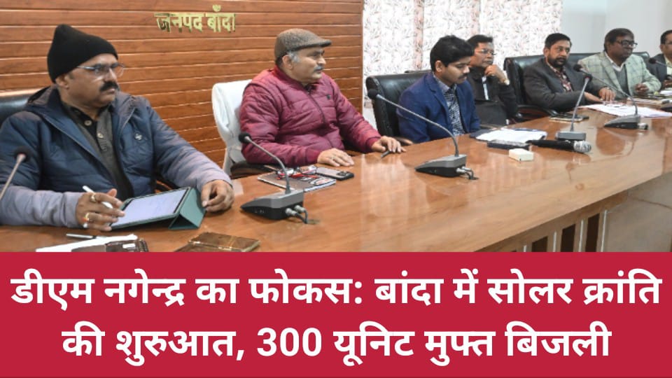 डीएम नगेन्द्र का फोकस: बांदा में सोलर क्रांति की शुरुआत, 300 यूनिट मुफ्त बिजली