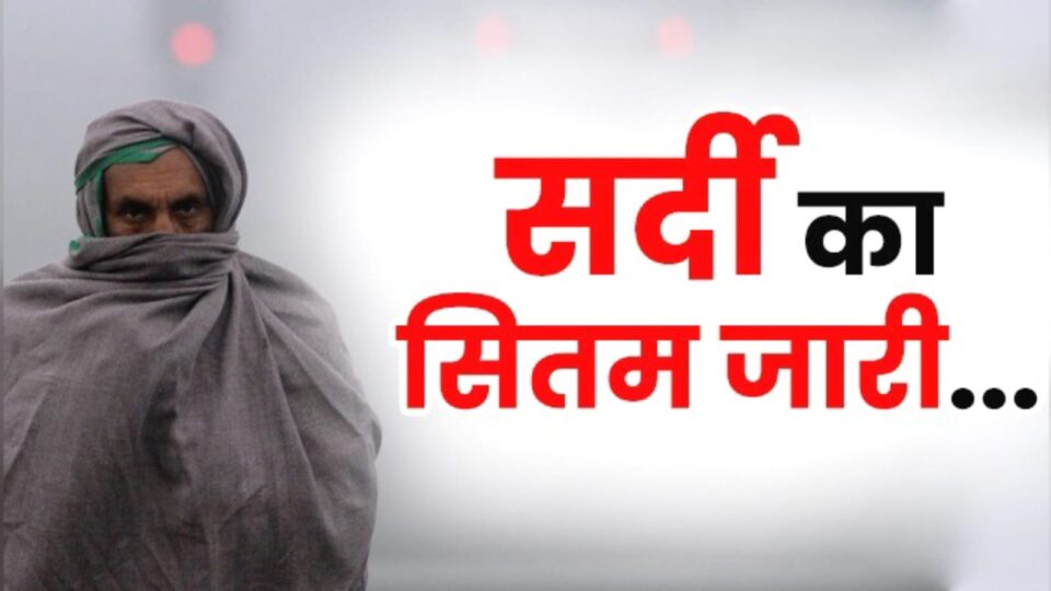 सर्दी का सितम : बारिश से बढ़ी ठंड, शीतलहर से कांपे लोग, कोहरे और गलन ने बढ़ाईं मुश्किलें
