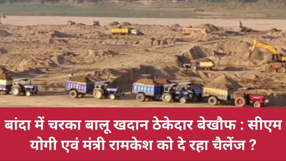 बांदा में चरका बालू खदान ठेकेदार बेखौफ : सीएम योगी एवं मंत्री रामकेश को दे रहा चैलेंज ?