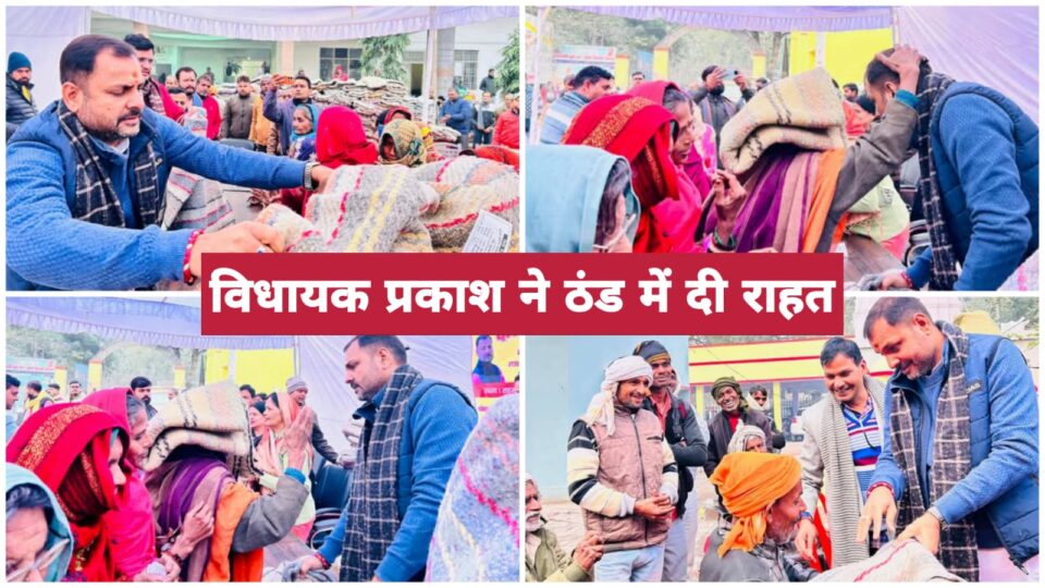 विधायक प्रकाश ने कड़कती ठंड में दी राहत: जरूरतमंदों को बांटे कंबल, मिली दुआएं