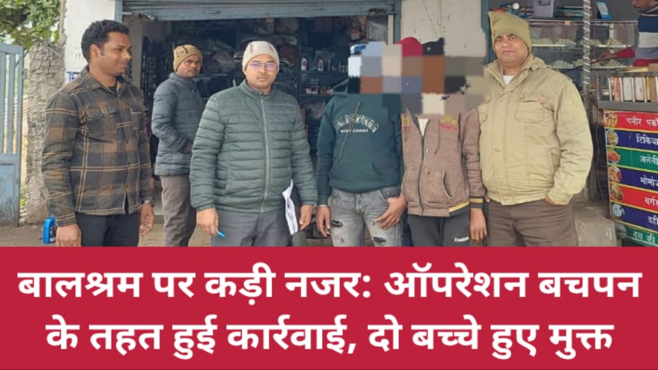 बालश्रम पर कड़ी नजर: ऑपरेशन बचपन के तहत हुई कार्रवाई, दो बच्चे हुए मुक्त