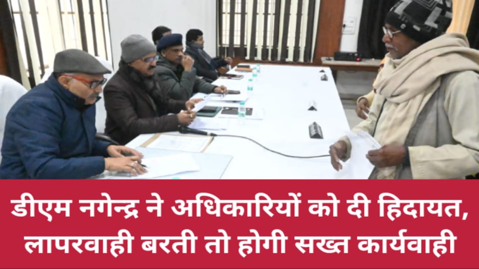 डीएम नगेन्द्र ने अधिकारियों को दी हिदायत: लापरवाही बरती तो होगी सख्त कार्यवाही