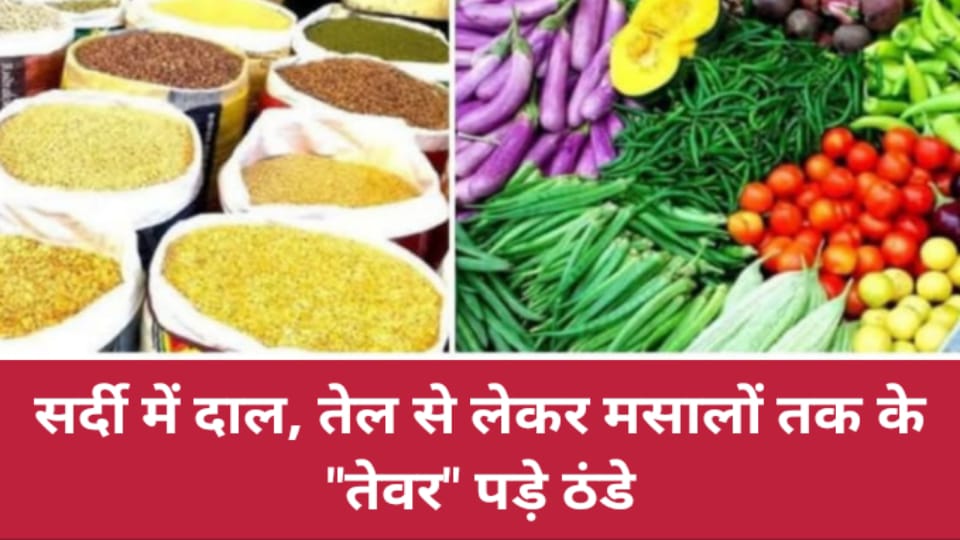 सर्दी में दाल, तेल से लेकर मसालों तक के तेवर पड़े ठंडे