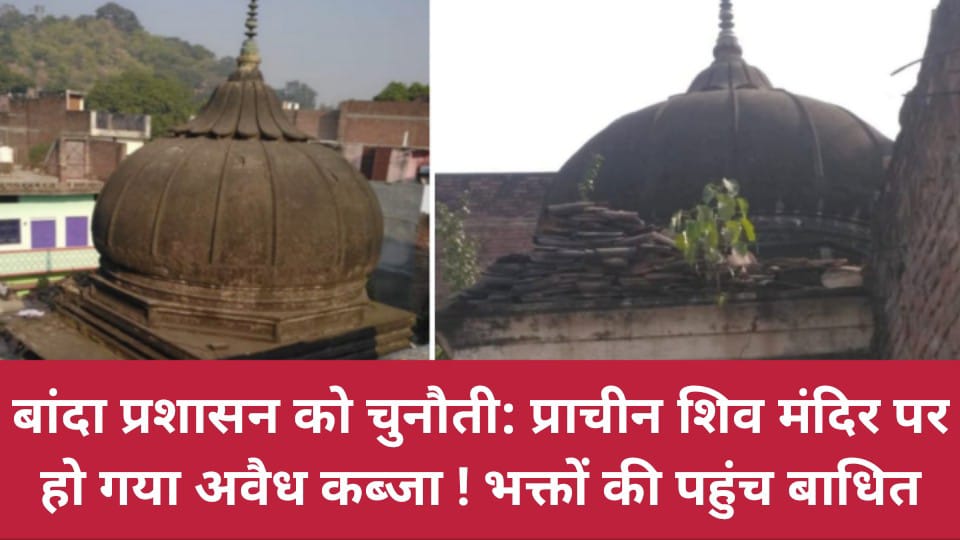 बांदा प्रशासन को चुनौती: प्राचीन शिव मंदिर पर हो गया अवैध कब्जा ! भक्तों की पहुंच बाधित