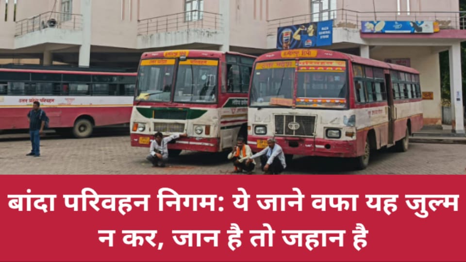 बांदा परिवहन निगम: ये जाने वफा यह जुल्म न कर, जान है तो जहान है