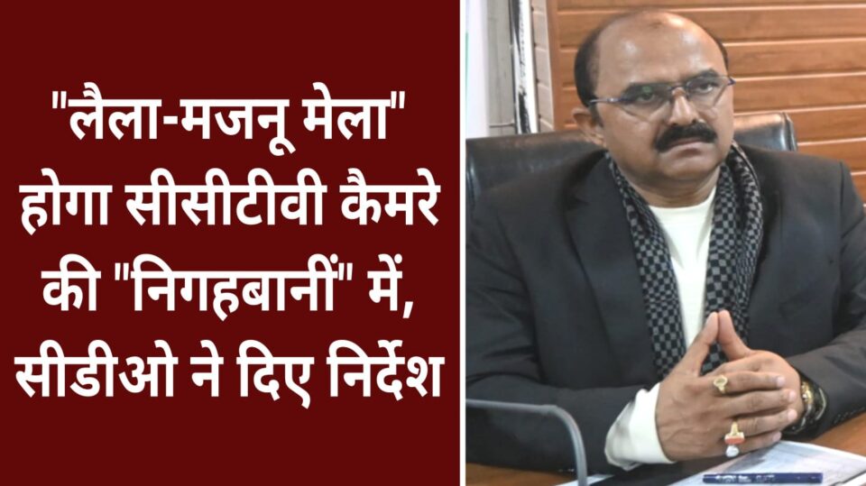 "लैला-मजनू मेला" होगा "सीसीटीवी कैमरे" की "निगहबानीं" में: सीडीओ ने दिए निर्देश