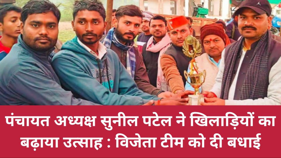 पंचायत अध्यक्ष सुनील पटेल ने खिलाड़ियों का बढ़ाया उत्साह : विजेता टीम को दी बधाई