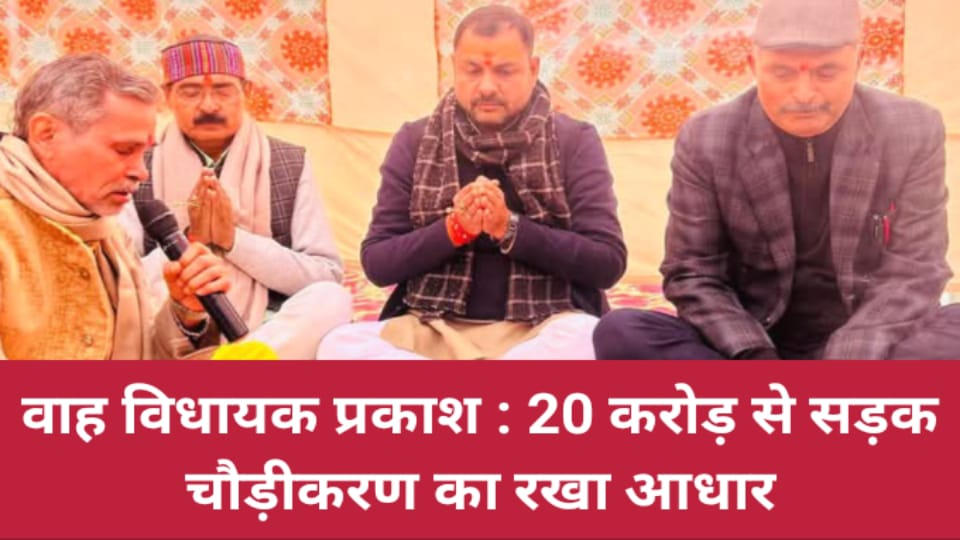 वाह विधायक प्रकाश : 20 करोड़ से सड़क चौड़ीकरण का रखा आधार