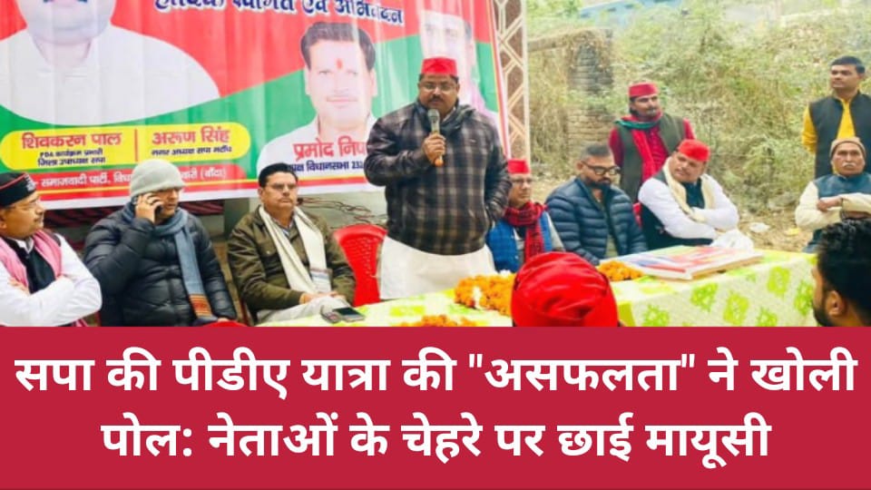 सपा की पीडीए यात्रा की "असफलता" ने खोली पोल: नेताओं के चेहरे पर छाई मायूसी