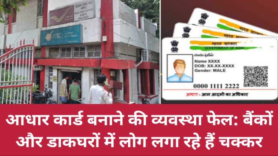 आधार कार्ड बनाने की व्यवस्था फेल: बैंकों और डाकघरों में लोग लगा रहे हैं चक्कर