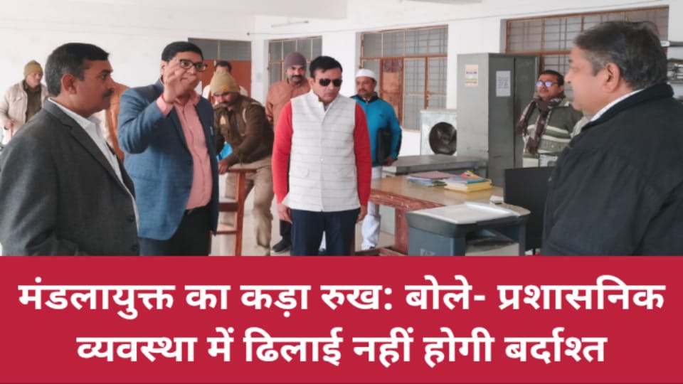 मंडलायुक्त अजीत कुमार का कड़ा रुख: बोले- प्रशासनिक व्यवस्था में ढिलाई नहीं होगी बर्दाश्त
