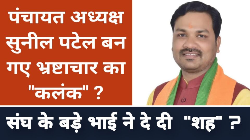 पंचायत अध्यक्ष सुनील बन गए भ्रष्टाचार का "कलंक" ? संघ के बड़े भाई ने दे दी "शह" ?