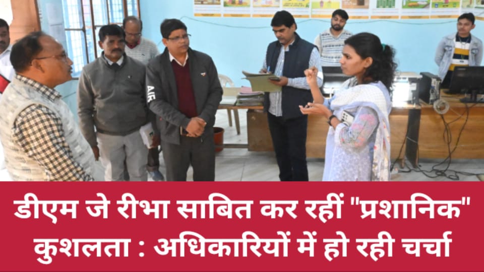 डीएम जे रीभा साबित कर रहीं प्रशानिक कुशलता : अधिकारियों में हो रही चर्चा