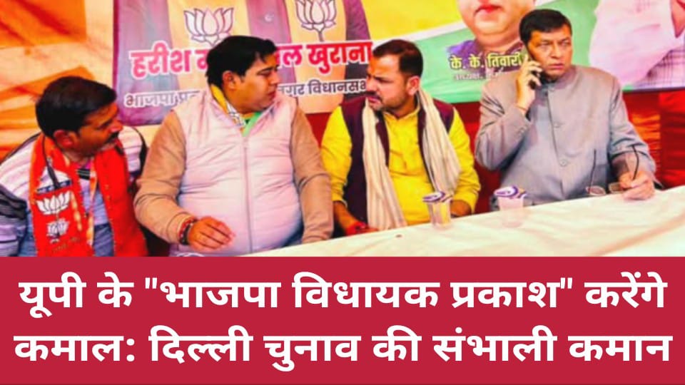 यूपी के विधायक प्रकाश करेंगे कमाल: दिल्ली चुनाव की संभाली कमान
