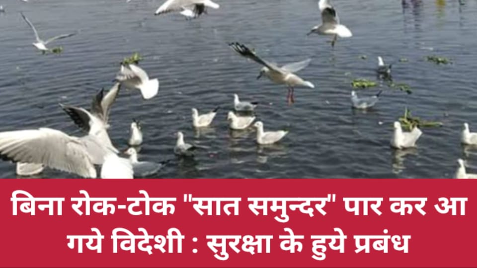 बिना रोक-टोक सात समुन्दर पार कर आ गये विदेशी : सुरक्षा के हुये प्रबंध