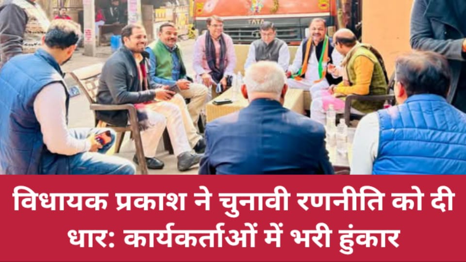 विधायक प्रकाश ने चुनावी रणनीति को दी धार: कार्यकर्ताओं में भरी हुंकार