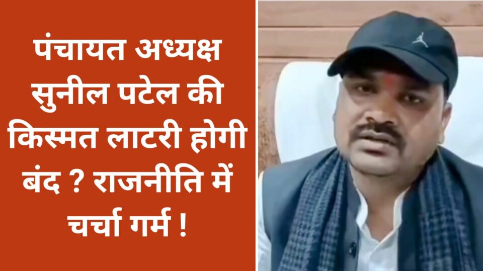 पंचायत अध्यक्ष सुनील पटेल की किस्मत लाटरी होगी बंद ? राजनीति में चर्चा गर्म !