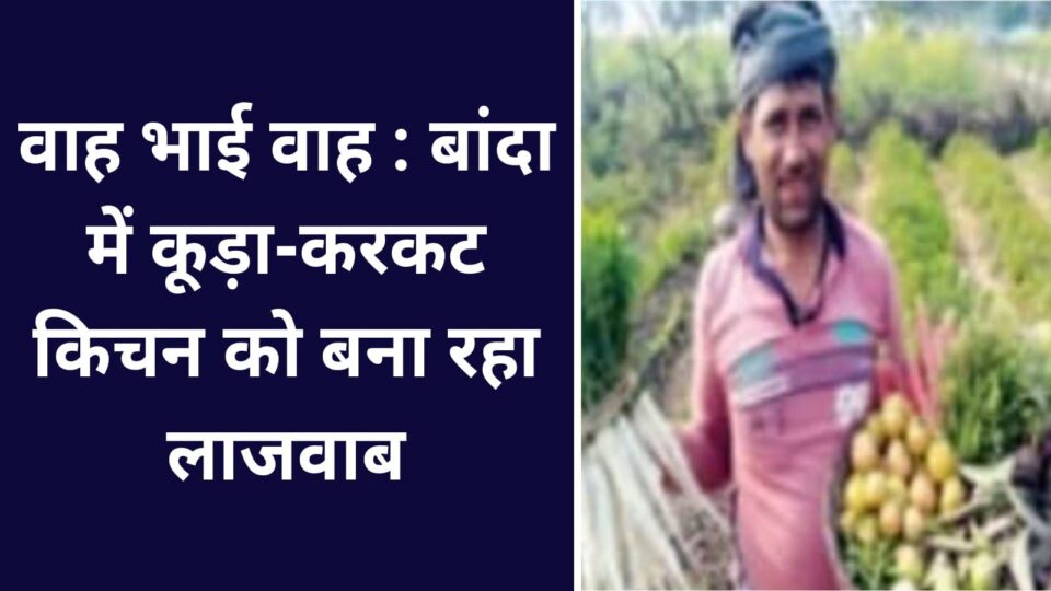 वाह भाई वाह : बांदा में कूड़ा-करकट किचन को बना रहा लाजवाब