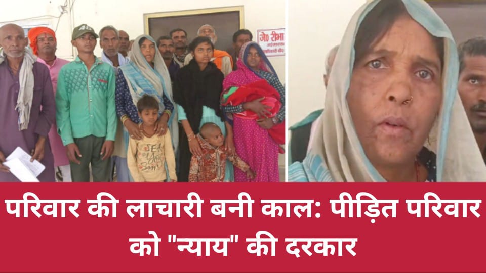 परिवार की लाचारी बनी काल: पीड़ित परिवार को न्याय की दरकार