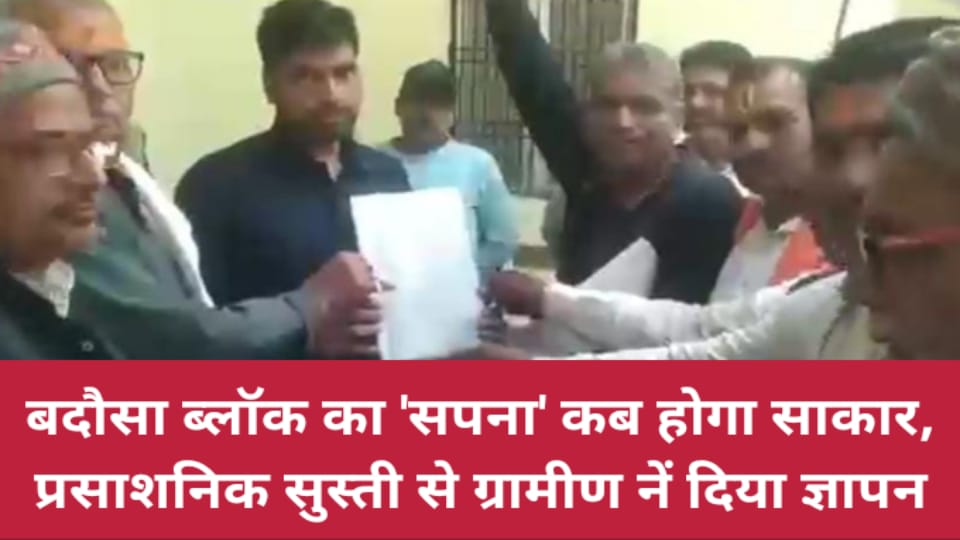 बदौसा ब्लॉक का "सपना" कब होगा साकार: प्रसाशनिक सुस्ती से ग्रामीण नें दिया ज्ञापन