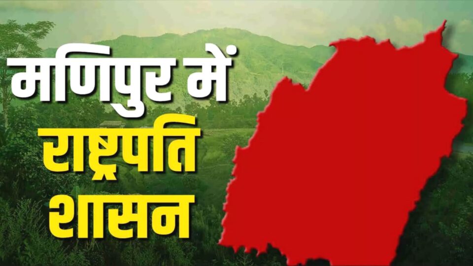 हिंसा के साए में मणिपुर: बिगड़ते हालात के बीच लगा राष्ट्रपति शासन, सियासी हलचल तेज