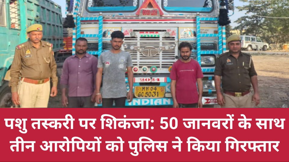 पशु तस्करी पर शिकंजा: 50 जानवरों के साथ तीन आरोपियों को पुलिस ने किया गिरफ्तार