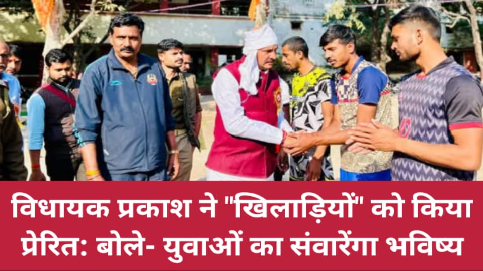 विधायक प्रकाश ने खिलाड़ियों को किया प्रेरित: बोले- युवाओं का संवारेंगा भविष्य
