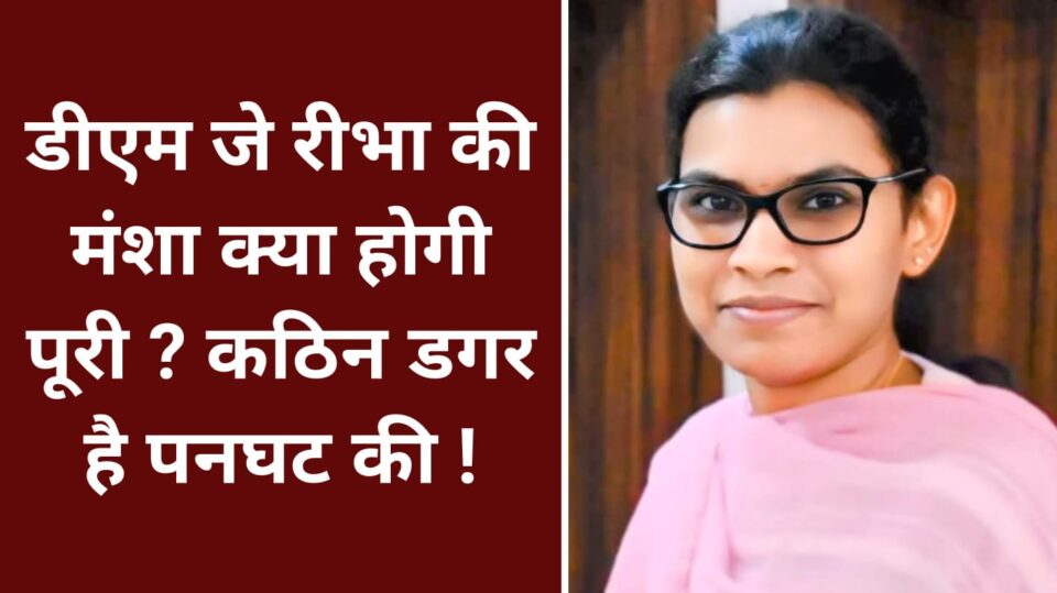 डीएम जे रीभा की मंशा क्या होगी पूरी ? कठिन डगर है पनघट की !